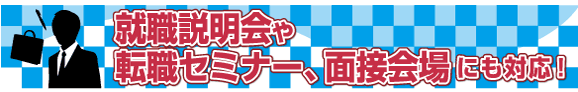 就職説明会や転職セミナー・面接会場にも対応!