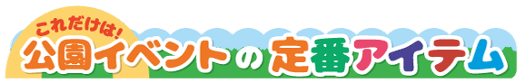 これだけは!公園イベントの定番アイテム