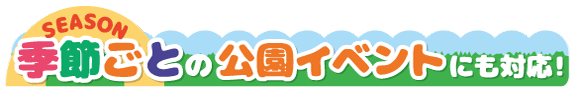 季節ごとの公園イベントにも対応!